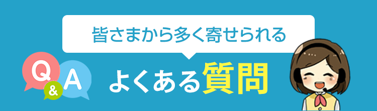 皆さまから多く寄せられるよくある質問